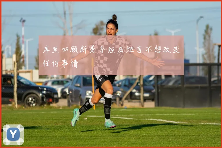 库里回顾新秀季经历坦言不想改变任何事情
