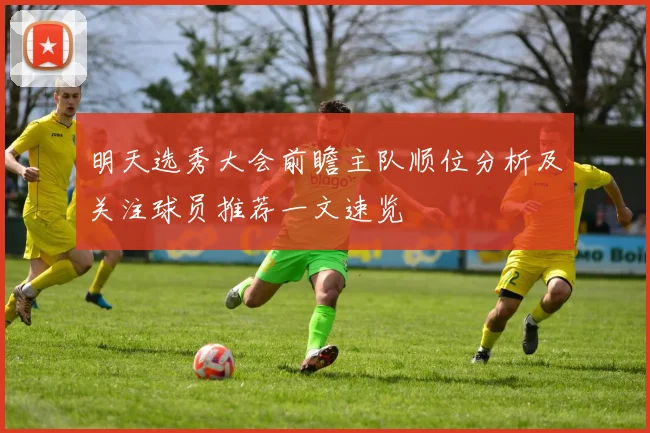 明天选秀大会前瞻主队顺位分析及关注球员推荐一文速览