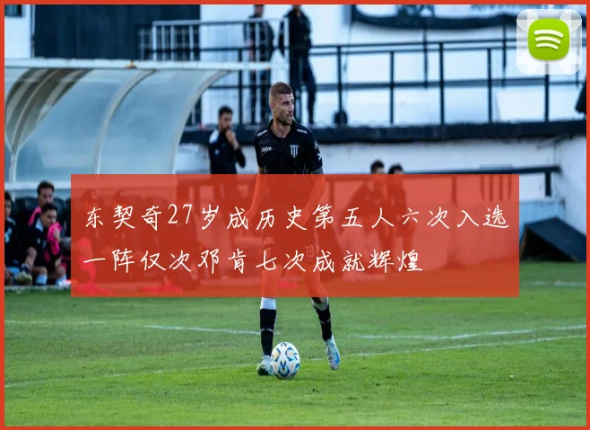 东契奇27岁成历史第五人六次入选一阵仅次邓肯七次成就辉煌
