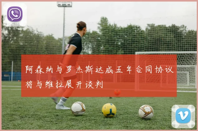 阿森纳与罗杰斯达成五年合同协议将与维拉展开谈判