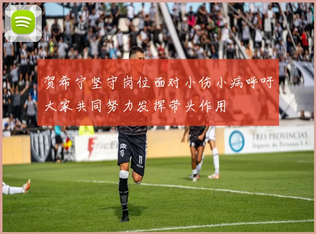 贺希宁坚守岗位面对小伤小病呼吁大家共同努力发挥带头作用