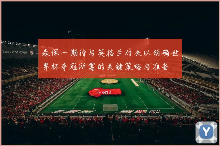 森保一期待与英格兰对决以明确世界杯夺冠所需的关键策略与准备