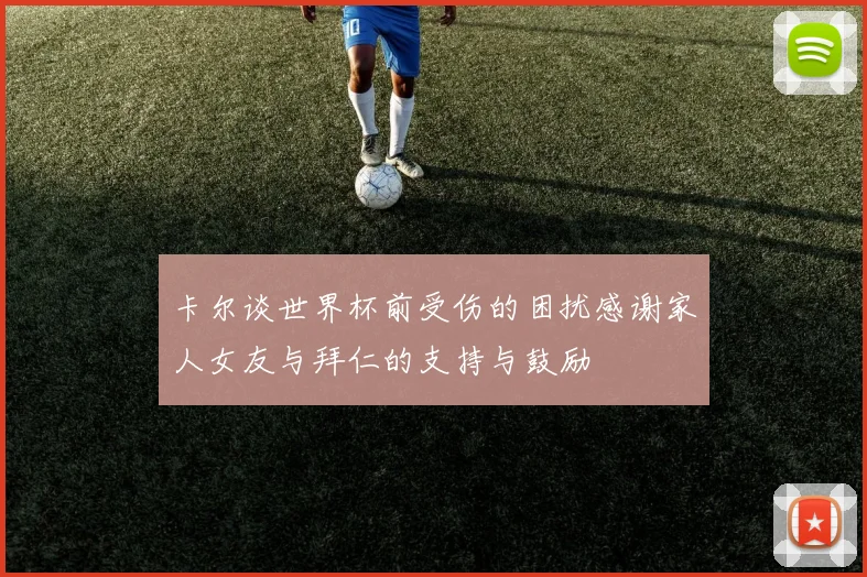 卡尔谈世界杯前受伤的困扰感谢家人女友与拜仁的支持与鼓励