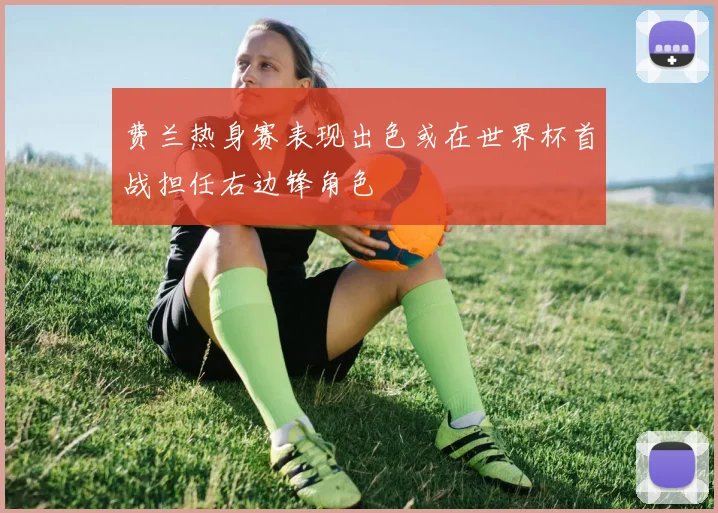 费兰热身赛表现出色或在世界杯首战担任右边锋角色