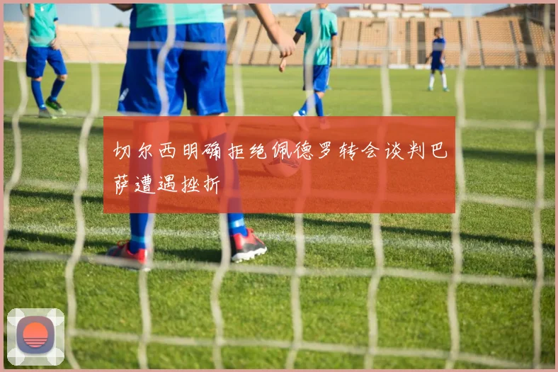 切尔西明确拒绝佩德罗转会谈判巴萨遭遇挫折
